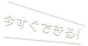 今すぐできる！